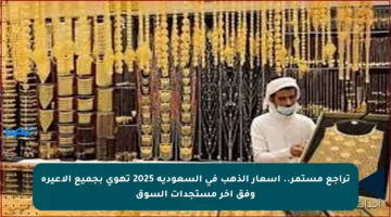 تراجع مستمر.. أسعار الذهب في السعودية 2025 تهوي بجميع الأعيرة وفق آخر مستجدات السوق